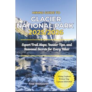 Whitworth, Fred Hiking Guide to Glacier National Park 2025/2026: Expert Trail Maps, Insider Tips, and Seasonal Secrets for Every Hiker Whitworth, Fred Hiking Guide to Glacier National Park 2025/2026: Expert Trail Maps, Insider Tips, and Seasonal Secrets for Every Hiker