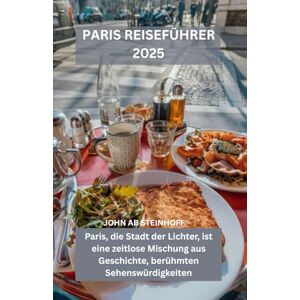STEINHOFF, JOHN AB PARIS REISEFÜHRER 2025: Paris, die Stadt der Lichter, ist eine zeitlose Mischung aus Geschichte, berühmten Sehenswürdigkeiten, charmanten ... und romantischem Flair für jeden Reisenden. STEINHOFF, JOHN AB PARIS REISEFÜHRER 2025: Paris, die Stadt der Lichter, ist eine zeitlose Mischung aus Geschichte, berühmten Sehenswürdigkeiten, charmanten ... und romantischem Flair für jeden Reisenden.