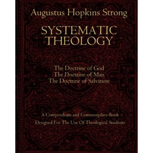 Strong, Augustus Systematic Theology (Complete Volume 1, 2 & 3 of 3) Strong, Augustus Systematic Theology (Complete Volume 1, 2 & 3 of 3)