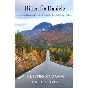Longo, Daniele S Hilsen fra Daniele, Greetings Norway: In Search of Purpose, Forgotten Friends, Northern Lights, and a Wallet Longo, Daniele S Hilsen fra Daniele, Greetings Norway: In Search of Purpose, Forgotten Friends, Northern Lights, and a Wallet