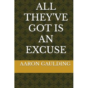 GAULDING, AARON ALL THEY'VE GOT IS AN EXCUSE: A Wake-Up Call to a Generation Running from Accountability GAULDING, AARON ALL THEY'VE GOT IS AN EXCUSE: A Wake-Up Call to a Generation Running from Accountability