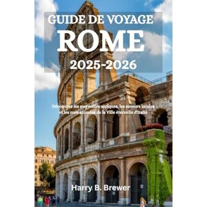 Brewer, Harry B. GUIDE DE VOYAGE ROME 2025-2026: Découvrez les merveilles antiques, les saveurs locales et les rues animées de la Ville éternelle d'Italie Brewer, Harry B. GUIDE DE VOYAGE ROME 2025-2026: Découvrez les merveilles antiques, les saveurs locales et les rues animées de la Ville éternelle d'Italie
