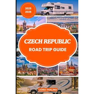 Thalina, Liora CZECH REPUBLIC ROAD TRIP GUIDE 2025-2026: From Prague to the Countryside. Discover the Most Exciting Road trip across Czech Republic with Vibrant Cities and Stunning Natural Landscapes Thalina, Liora CZECH REPUBLIC ROAD TRIP GUIDE 2025-2026: From Prague to the Countryside. Discover the Most Exciting Road trip across Czech Republic with Vibrant Cities and Stunning Natural Landscapes