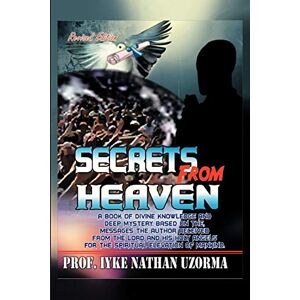 Uzorma, Iyke Nathan Secrets From Heaven: A Book of Divine Knowledge and Deep Mystery Based on the Messages the Author Received From the Lord and His Holy Angels for the Spiritual Elevation of Mankind Uzorma, Iyke Nathan Secrets From Heaven: A Book of Divine Knowledge and Deep Mystery Based on the Messages the Author Received From the Lord and His Holy Angels for the Spiritual Elevation of Mankind