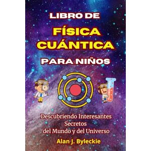 Byleckie, Alan J. Libro de Física Cuántica para Niños: Descubriendo Interesantes Secretos del Mundo y del Universo Byleckie, Alan J. Libro de Física Cuántica para Niños: Descubriendo Interesantes Secretos del Mundo y del Universo