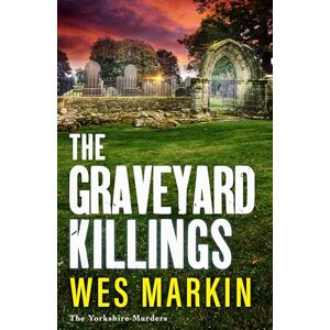 Wes Markin The Graveyard Killings: The instalment in 's bestselling crime thriller series (The Yorkshire Murders, 4) Wes Markin The Graveyard Killings: The instalment in 's bestselling crime thriller series (The Yorkshire Murders, 4)
