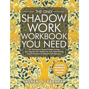 Abraham, Lauren J. The Only Shadow Work Workbook You Need: 33+ Exercises & Journal Prompts To Help You Integrate Your Shadow For Inner Child Healing, Trauma Recovery & Authentic Self-Discovery Abraham, Lauren J. The Only Shadow Work Workbook You Need: 33+ Exercises & Journal Prompts To Help You Integrate Your Shadow For Inner Child Healing, Trauma Recovery & Authentic Self-Discovery