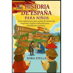 Stella, Nora Historia de España para niños: Una exploración paso a paso de monarcas, imperios y logros culturales para estudiantes curiosos Stella, Nora Historia de España para niños: Una exploración paso a paso de monarcas, imperios y logros culturales para estudiantes curiosos