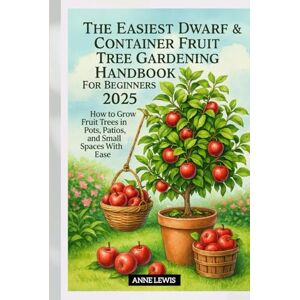Lewis, Anne The Easiest Dwarf & Container Fruit Tree Gardening Handbook For Beginners 2025: How to Grow Fruit Trees in Pots, Patios, and Small Spaces With Ease Lewis, Anne The Easiest Dwarf & Container Fruit Tree Gardening Handbook For Beginners 2025: How to Grow Fruit Trees in Pots, Patios, and Small Spaces With Ease