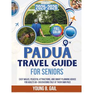 GAIL, YOUNG B. PADUA TRAVEL GUIDE FOR SENIORS 2025–2026: EASY WALKS, PEACEFUL ATTRACTIONS, AND SMART PLANNING ADVICE FOR ADULTS 60+ DISCOVERING ITALY AT THEIR OWN GAIL, YOUNG B. PADUA TRAVEL GUIDE FOR SENIORS 2025–2026: EASY WALKS, PEACEFUL ATTRACTIONS, AND SMART PLANNING ADVICE FOR ADULTS 60+ DISCOVERING ITALY AT THEIR OWN