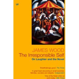 Wood, James The Irresponsible Self: On Laughter and the Novel Wood, James The Irresponsible Self: On Laughter and the Novel