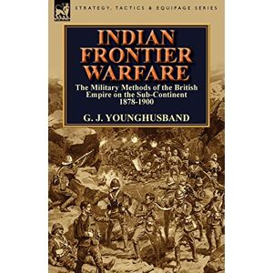 Younghusband, George John Indian Frontier Warfare: The Military Methods of the British Empire on the Sub-Continent 1878-1900 Younghusband, George John Indian Frontier Warfare: The Military Methods of the British Empire on the Sub-Continent 1878-1900