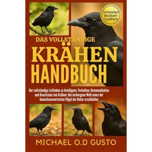GUSTO, MICHAEL O.D DAS VOLLSTÄNDIGE KRÄHEN-HANDBUCH: Der vollständige Leitfaden zu Intelligenz, Verhalten, Kommunikation und Koexistenz von Krähen: Die verborgene Welt ... Vögel der Natur erschließen GUSTO, MICHAEL O.D DAS VOLLSTÄNDIGE KRÄHEN-HANDBUCH: Der vollständige Leitfaden zu Intelligenz, Verhalten, Kommunikation und Koexistenz von Krähen: Die verborgene Welt ... Vögel der Natur erschließen