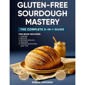 Simonds, Sirena Gluten-Free Sourdough Mastery: The Complete 5-in-1 Guide to Starters, Breads, Desserts, Discards & Baking Success Simonds, Sirena Gluten-Free Sourdough Mastery: The Complete 5-in-1 Guide to Starters, Breads, Desserts, Discards & Baking Success