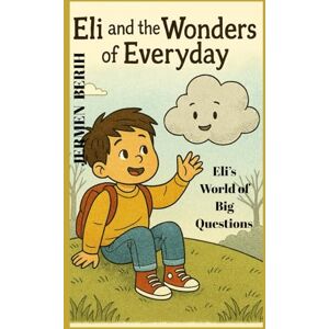 Berih, Jermen Eli and the Wonders of Everyday: Eli's world of Big Question and Little wonder, Eli's, Imaginations, Curiosity, and Child Dreams Berih, Jermen Eli and the Wonders of Everyday: Eli's world of Big Question and Little wonder, Eli's, Imaginations, Curiosity, and Child Dreams