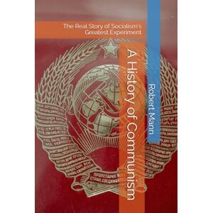 Mann, Robert A History of Communism: The Real Story of Socialism's Greatest Experiment Mann, Robert A History of Communism: The Real Story of Socialism's Greatest Experiment