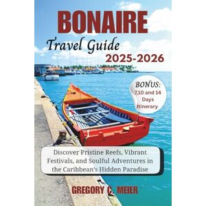 Meier, Gregory C Bonaire Travel Guide 2025-2026: Discover Pristine Reefs, Vibrant Festivals, and Soulful Adventures in the Caribbean’s Hidden Paradise Meier, Gregory C Bonaire Travel Guide 2025-2026: Discover Pristine Reefs, Vibrant Festivals, and Soulful Adventures in the Caribbean’s Hidden Paradise