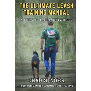 Singer, Chad The Ultimate Leash Training Manual: 5 Steps to a Well Behaved Dog Singer, Chad The Ultimate Leash Training Manual: 5 Steps to a Well Behaved Dog