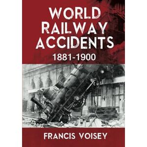 Voisey, Francis WORLD RAILWAY ACCIDENTS 1881-1900 Voisey, Francis WORLD RAILWAY ACCIDENTS 1881-1900