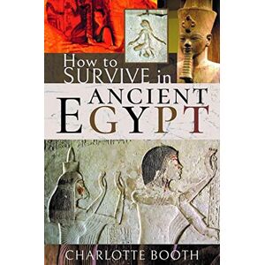 Charlotte Booth How to Survive in Ancient Egypt Charlotte Booth How to Survive in Ancient Egypt