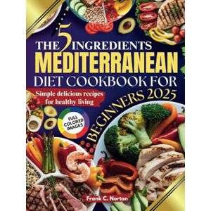 Symantec THE 5 INGREDIENTS MEDITERRANEAN DIET COOKBOOK FOR BEGINNERS 2025: Simple, Delicious Recipes for Healthy Living Symantec THE 5 INGREDIENTS MEDITERRANEAN DIET COOKBOOK FOR BEGINNERS 2025: Simple, Delicious Recipes for Healthy Living