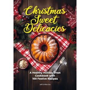 Sto, Jeff Christmas Sweet Delicacies: A Healthy Holiday Treat Cookbook with 100 Festive Recipes for Cakes, Cookies, Cupcakes, Gugelhupf, Muffins, Pies, Roulade, Waffles, and Simple Delights Sto, Jeff Christmas Sweet Delicacies: A Healthy Holiday Treat Cookbook with 100 Festive Recipes for Cakes, Cookies, Cupcakes, Gugelhupf, Muffins, Pies, Roulade, Waffles, and Simple Delights
