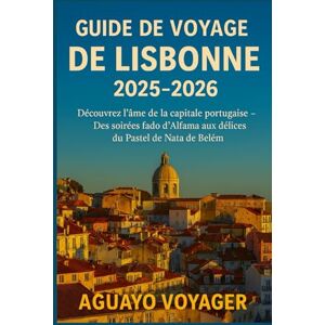 Voyager, Aguayo Guide de voyage de Lisbonne 2025-2026: Découvrez l'âme de la capitale portugaise — Des soirées fado d'Alfama aux délices du Pastel de Nata de Belém Voyager, Aguayo Guide de voyage de Lisbonne 2025-2026: Découvrez l'âme de la capitale portugaise — Des soirées fado d'Alfama aux délices du Pastel de Nata de Belém