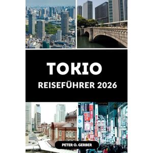 Gerber TOKIO REISEFÜHRER 2026: Erleben Sie das Herz Japans mit Expertentipps und fertigen Reiserouten Gerber TOKIO REISEFÜHRER 2026: Erleben Sie das Herz Japans mit Expertentipps und fertigen Reiserouten