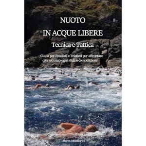 Millefiorini, Marco NUOTO IN ACQUE LIBERE TECNICA E TATTICA: Guida per Fondisti e Triatleti per affrontare con successo ogni sfida e competizione Millefiorini, Marco NUOTO IN ACQUE LIBERE TECNICA E TATTICA: Guida per Fondisti e Triatleti per affrontare con successo ogni sfida e competizione