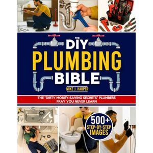 Harper, Mike J. The DIY Plumbing Bible: The Secrets to Prevent and Fix 99% of Common Plumbing Issues on Your Own Without Spending a Fortune Step-by-Step Projects & Money-Saving Tips to Avoid Costly Plumber Bills Harper, Mike J. The DIY Plumbing Bible: The Secrets to Prevent and Fix 99% of Common Plumbing Issues on Your Own Without Spending a Fortune Step-by-Step Projects & Money-Saving Tips to Avoid Costly Plumber Bills