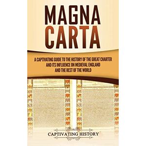 History, Captivating Magna Carta: A Captivating Guide to the History of the Great Charter and its Influence on Medieval England and the Rest of the World History, Captivating Magna Carta: A Captivating Guide to the History of the Great Charter and its Influence on Medieval England and the Rest of the World