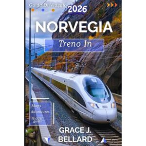 Bellard, Grac Grace J. GUIDA DI VIAGGIO IN TRENO IN NORVEGIA 2026: Da Oslo al Circolo Polare Artico: una spedizione in treno indimenticabile Bellard, Grac Grace J. GUIDA DI VIAGGIO IN TRENO IN NORVEGIA 2026: Da Oslo al Circolo Polare Artico: una spedizione in treno indimenticabile