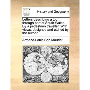 Maudet, Armand-Louis Bon Letters Describing a Tour Through Part of South Wales. by a Pedestrian Traveller. with Views, Designed and Etched by the Author. Maudet, Armand-Louis Bon Letters Describing a Tour Through Part of South Wales. by a Pedestrian Traveller. with Views, Designed and Etched by the Author.