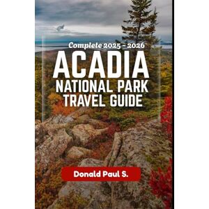 Paul S., Donald ACADIA NATIONAL PARK TRAVEL GUIDE: The Ultimate Guide to Sunrise Peaks, Coastal Trails, and Unforgettable Adventures in Maine’s Wild Paradise (Global Explorer's Guide) Paul S., Donald ACADIA NATIONAL PARK TRAVEL GUIDE: The Ultimate Guide to Sunrise Peaks, Coastal Trails, and Unforgettable Adventures in Maine’s Wild Paradise (Global Explorer's Guide)