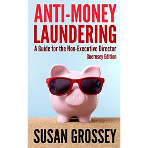 Grossey, Susan Anti-Money Laundering: A Guide for the Non-Executive Director (Guernsey Edition): Everything any Director or Partner of a Guernsey Firm Covered by the ... Board's Responsibilities Relating to AML/CFT Grossey, Susan Anti-Money Laundering: A Guide for the Non-Executive Director (Guernsey Edition): Everything any Director or Partner of a Guernsey Firm Covered by the ... Board's Responsibilities Relating to AML/CFT