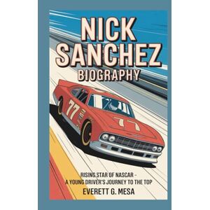 G. MESA, EVERETT NICK SANCHEZ BIOGRAPHY: Rising Star of NASCAR A Young Driver's Journey to the Top G. MESA, EVERETT NICK SANCHEZ BIOGRAPHY: Rising Star of NASCAR A Young Driver's Journey to the Top