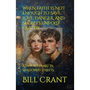 Crant, Bill WHEN FAITH IS NOT ENOUGH TO SAVE: LOVE, DANGER, AND SECRETS UNFOLD QUIETLY: A DEVOUT HEART IN SHADOWED STREETS Crant, Bill WHEN FAITH IS NOT ENOUGH TO SAVE: LOVE, DANGER, AND SECRETS UNFOLD QUIETLY: A DEVOUT HEART IN SHADOWED STREETS