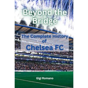Romano, Gigi Beyond the Bridge: The Complete History of Chelsea FC Romano, Gigi Beyond the Bridge: The Complete History of Chelsea FC