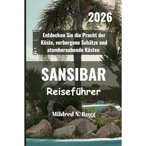 Bugg, Mildred N. SANSIBAR Reiseführer 2026: Entdecken Sie die Pracht der Küste, verborgene Schätze und atemberaubende Küsten Bugg, Mildred N. SANSIBAR Reiseführer 2026: Entdecken Sie die Pracht der Küste, verborgene Schätze und atemberaubende Küsten