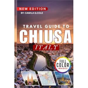 Cole, Camila G. Travel Guide To CHIUSA ITALY: Discover the Hidden Medieval Gem of South Tyrol with Local Secrets, Scenic Walks, and Authentic Culture Cole, Camila G. Travel Guide To CHIUSA ITALY: Discover the Hidden Medieval Gem of South Tyrol with Local Secrets, Scenic Walks, and Authentic Culture