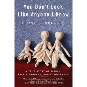 Sellers, Heather You Don't Look Like Anyone I Know: A True Story of Family, Face Blindness, and Forgiveness Sellers, Heather You Don't Look Like Anyone I Know: A True Story of Family, Face Blindness, and Forgiveness