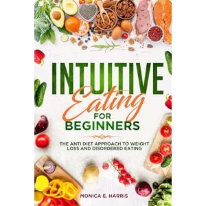 Harris, Monica E. Intuitive Eating for Beginners: The Anti Diet Approach to Weight Loss and Disordered Eating (Balanced Eating Insights) Harris, Monica E. Intuitive Eating for Beginners: The Anti Diet Approach to Weight Loss and Disordered Eating (Balanced Eating Insights)