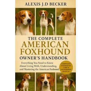 Becker THE COMPLETE AMERICAN FOXHOUND OWNER’S HANDBOOK: Everything You Need to Know About Living With, Understanding, and Mastering the American Foxhound Becker THE COMPLETE AMERICAN FOXHOUND OWNER’S HANDBOOK: Everything You Need to Know About Living With, Understanding, and Mastering the American Foxhound