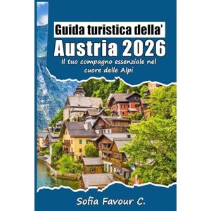 Favour C., Sofia Guida turistica dell'Austria 2026: Il tuo compagno essenziale nel cuore delle Alpi Favour C., Sofia Guida turistica dell'Austria 2026: Il tuo compagno essenziale nel cuore delle Alpi