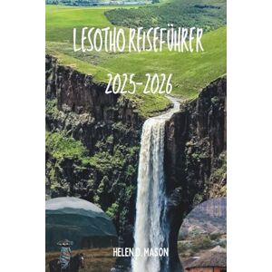 Mason, Helen D. Lesotho Reiseführer 2025–2026: Das Reich im Himmel Mason, Helen D. Lesotho Reiseführer 2025–2026: Das Reich im Himmel