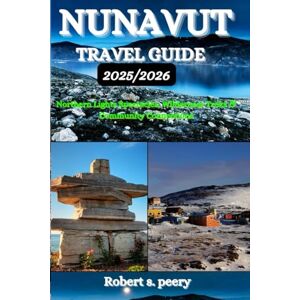 Peery, Robert S. NUNAVUT TRAVEL GUIDE 2025/2026: Northern Lights Spectacles, Wilderness Treks & Community Connections Peery, Robert S. NUNAVUT TRAVEL GUIDE 2025/2026: Northern Lights Spectacles, Wilderness Treks & Community Connections