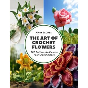 Jacobs, Gary The Art of Crochet Flowers: 200 Patterns to Elevate Your Crafting Book Jacobs, Gary The Art of Crochet Flowers: 200 Patterns to Elevate Your Crafting Book