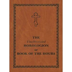 The Unabbreviated Horologion or Book of the Hours: Brown Cover The Unabbreviated Horologion or Book of the Hours: Brown Cover