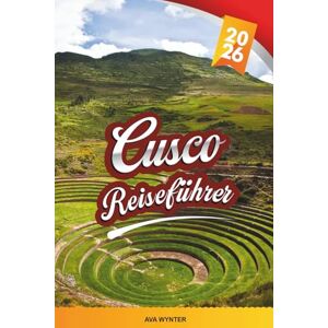 WYNTER, AVA CUSCO REISEFÜHRER 2026: Machu Picchu, Heiliges Tal, Inka-Pfade, lokale Märkte und Andenkultur WYNTER, AVA CUSCO REISEFÜHRER 2026: Machu Picchu, Heiliges Tal, Inka-Pfade, lokale Märkte und Andenkultur