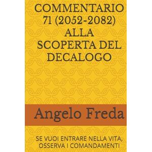 Freda, Angelo COMMENTARIO 71 (2052-2082) ALLA SCOPERTA DEL DECALOGO: SE VUOI ENTRARE NELLA VITA, OSSERVA I COMANDAMENTI (COMMENTARIO AL CATECHISMO DELLA CHIESA CATTOLICA) Freda, Angelo COMMENTARIO 71 (2052-2082) ALLA SCOPERTA DEL DECALOGO: SE VUOI ENTRARE NELLA VITA, OSSERVA I COMANDAMENTI (COMMENTARIO AL CATECHISMO DELLA CHIESA CATTOLICA)